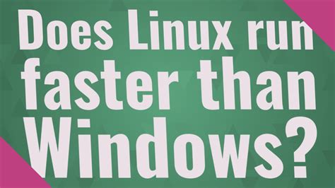 Does Linux run faster than Windows?