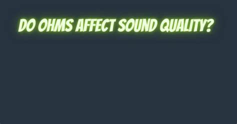 Does Ohms affect sound quality?