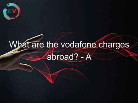 Does Vodafone charge for calling from abroad?