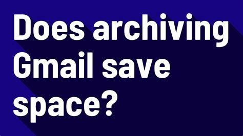 Does archiving emails save space in Gmail?