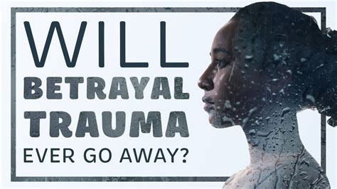 Does betrayal trauma ever go away?