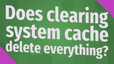 Does clearing system cache delete everything?