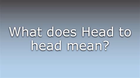 Does head to head mean?