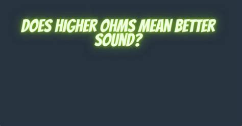 Does higher ohms mean better?