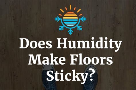 Does humidity make floors sticky?