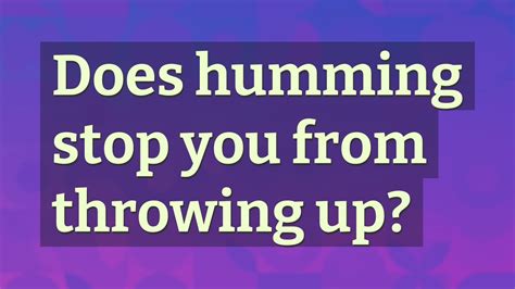 Does humming stop you from throwing up?