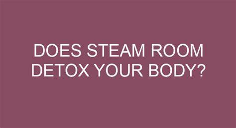 Does steam room detox your body?