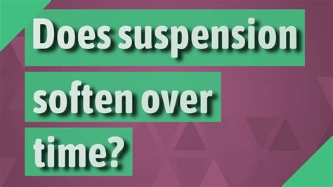 Does suspension soften over time?