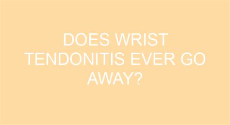 Does wrist tendonitis ever go away?