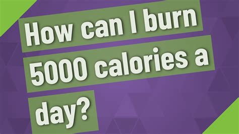 How can I burn 5000 calories a day?