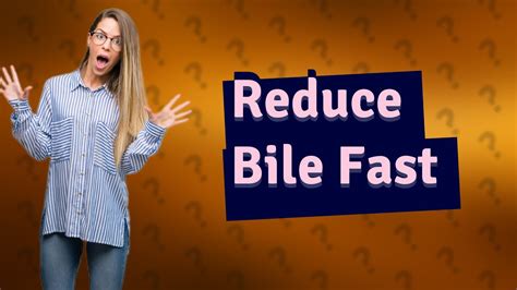 How can I reduce bile quickly?
