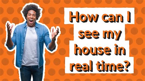 How can I see my house in real-time?