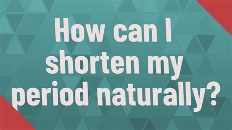 How can I shorten my period naturally?