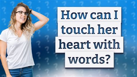 How can I touch her heart with words?