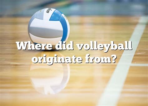 How did volleyball originate and evolve over time?
