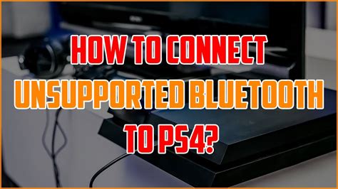 How do I connect my unsupported Bluetooth to my ps4?