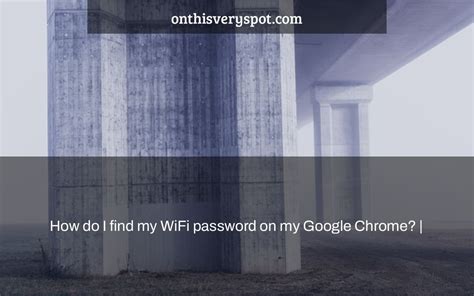 How do I find my Wi-Fi password on Google Chrome?