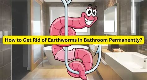 How do I get rid of earthworms in my bathroom?