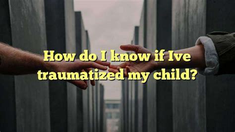 How do I know if I traumatized my child?