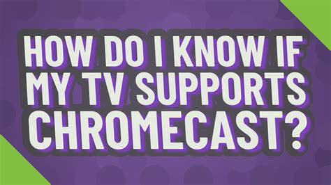 How do I know if my TV supports Chromecast?
