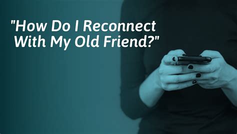 How do I reconnect with my old friend?