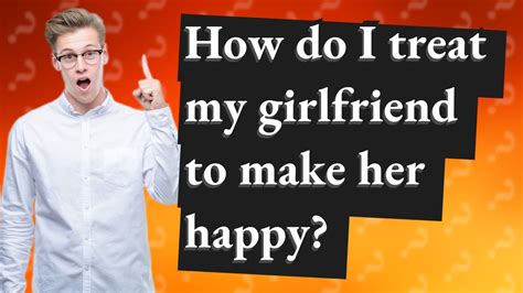 How do I treat my girlfriend right?