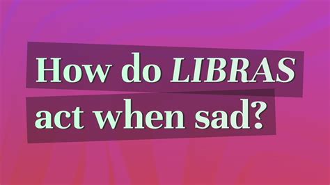 How do Libras act when they are sad?