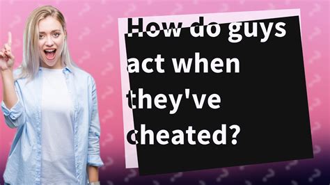 How do guys act when they cheat?