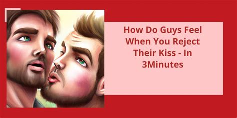 How do guys feel when you reject their kiss?