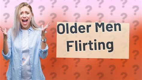 How do older guys flirt?