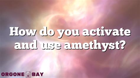 How do you activate amethyst?