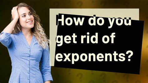 How do you get rid of exponents?