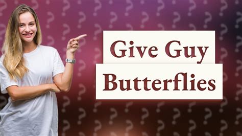 How do you give a man butterflies?