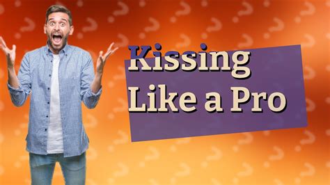 How do you kiss like a pro?