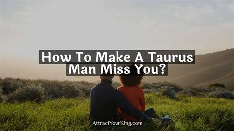 How do you make a Taurus Moon man miss you?