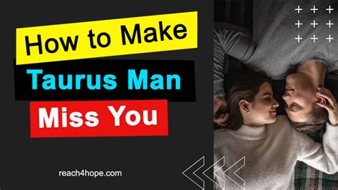 How do you make a Taurus man miss you?