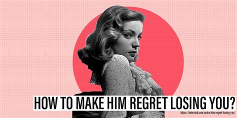 How do you make a guy regret rejecting you?