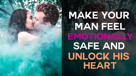 How do you make a man feel emotionally safe with you?