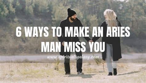 How do you make an Aries man miss you?