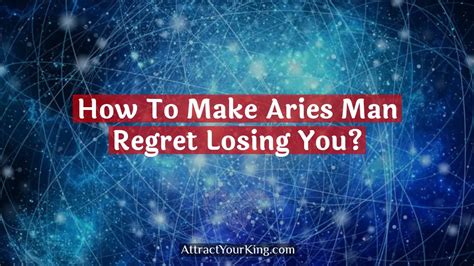How do you make an Aries man regret losing you?