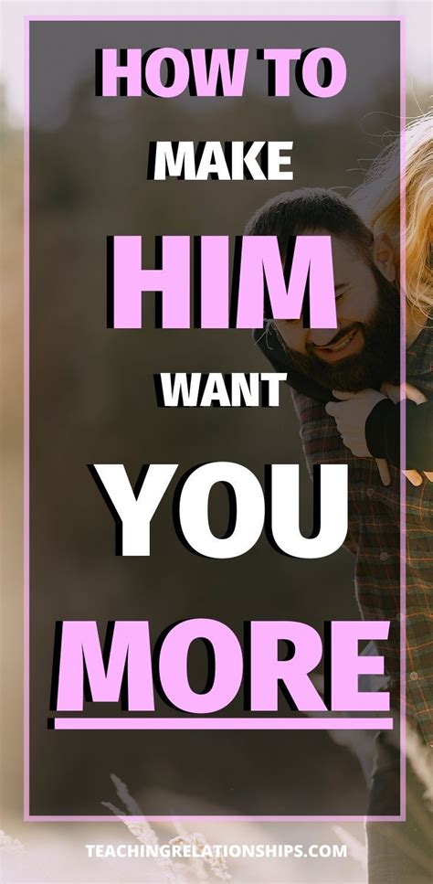 How do you make him want you more?