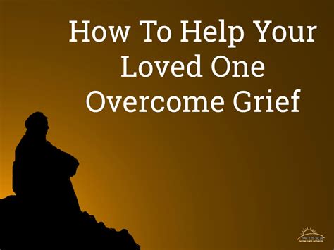 How do you overcome the death of a loved one?