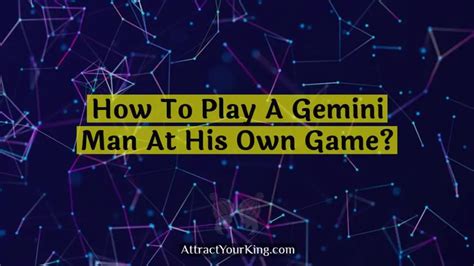 How do you play a Gemini man at his own game?