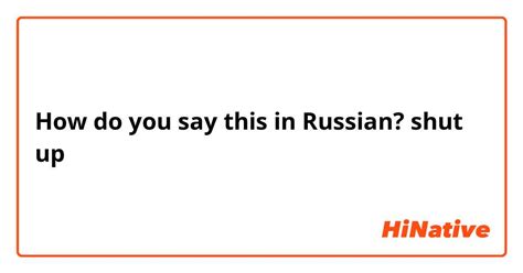 How do you say shut up in Russian?