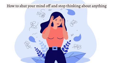 How do you shut your mind off stop thinking about anything?