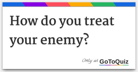 How do you treat your enemy?