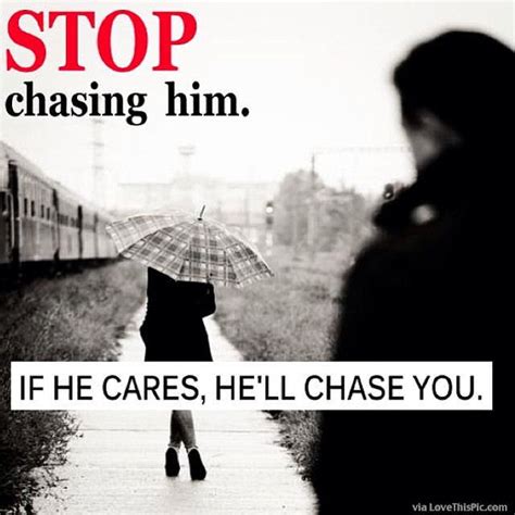How does he feel when you stop chasing him?