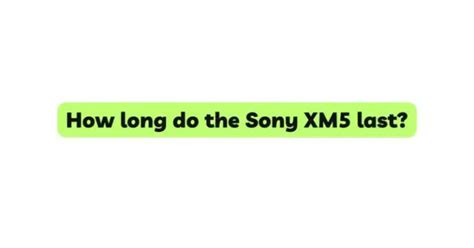 How long do XM5 last?