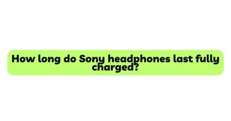 How long do fully charged Sony headphones last?