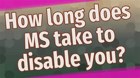 How long does MS take to disable you?